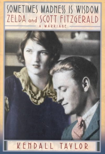 Sometimes madness is wisdom : Zelda and Scott Fitzgerald : a marriage / Kendall Taylor.
