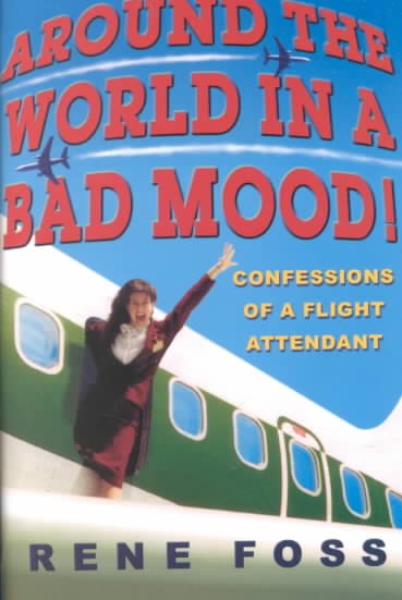 Around the world in a bad mood : confessions of a flight attendant / Rene Foss.