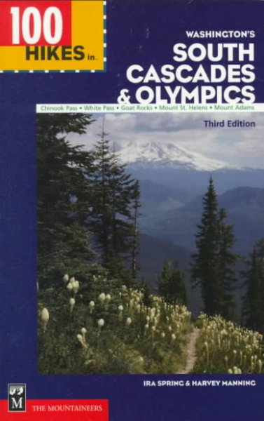 100 hikes in Washington's South Cascades and Olympics : Chinook Pass, White Pass, Goat Rocks, Mount St. Helens, Mount Adams / Ira Spring & Harvey Manning.