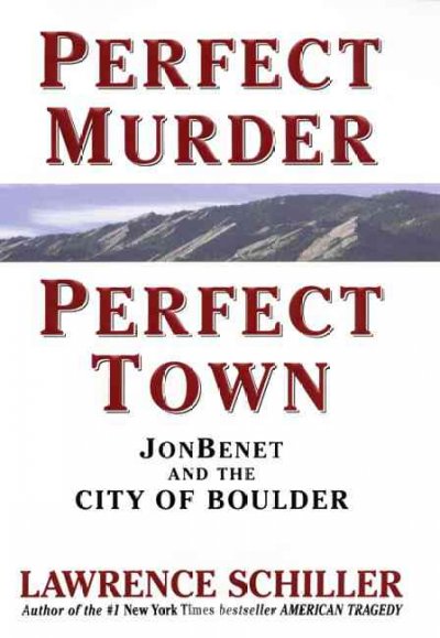 Perfect murder, perfect town : [JonBenet and the city of Boulder] / Lawrence Schiller.