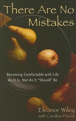 There are no mistakes : becoming comfortable with life as it is, not as it should be / Eleanor Wiley with Caroline Pincus.