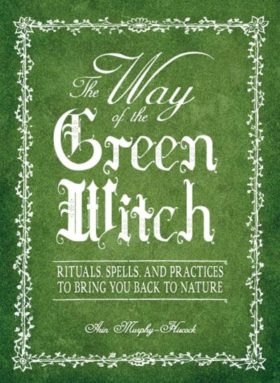 The way of the green witch : rituals, spells, and practices to bring you back to nature / Arin Murphy-Hiscock.