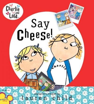 Say cheese! / characters created by Lauren Child ; [text based on the script written by Samantha Hill ; illustrations from the TV animation produced by Tiger Aspect].
