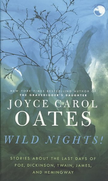 Wild nights! : stories about the last days of Poe, Dickinson, Twain, James and Hemingway / Joyce Carol Oates.