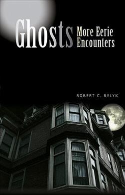 Ghosts : more eerie encounters / Robert C. Belyk.