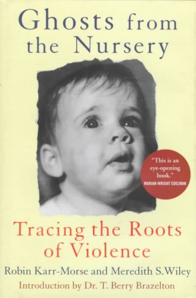 Ghosts from the nursery : tracing the roots of violence / Robin Karr-Morse and Meredith S. Wiley.