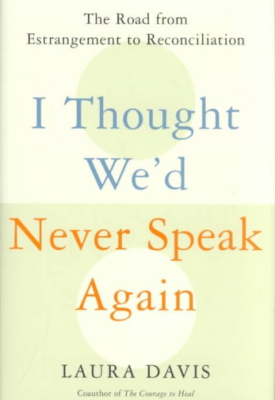 I thought we'd never speak again : the road from enstrangement to reconciliation / Laura Davis.
