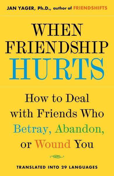 When friendship hurts : how to deal with friends who betray, abandon, or wound you / Jan Yager.