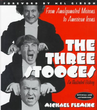 The Three Stooges : an illustrated history : amalgamated morons to American icons / by Michael Fleming ; [foreword by Mel Gibson].