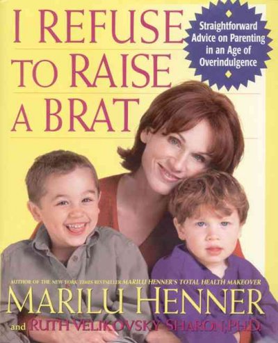 I refuse to raise a brat : straightforward advice on parenting in an age of overindulgence / Marilu Henner and Ruth Velikovsky Sharon.