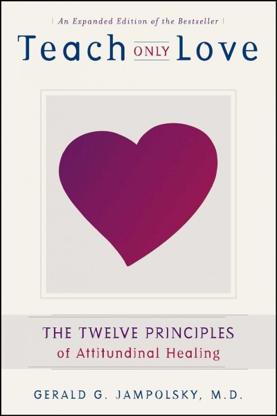 Teach only love : the twelve principles of attitudinal healing / Gerald G. Jampolsky.