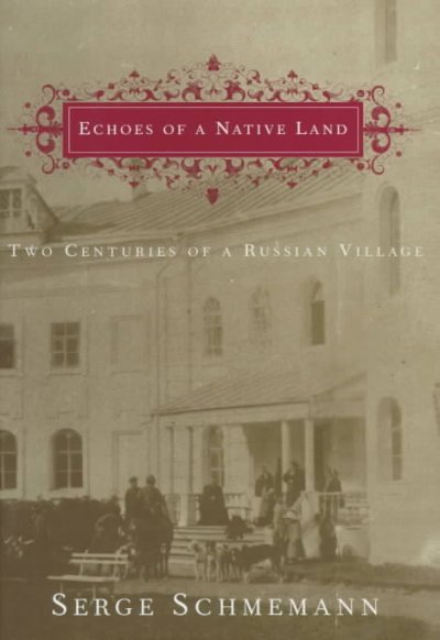 Echoes of a native land : two centuries of a Russian village / Serge Schmemann.