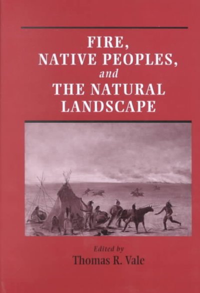 Fire, native peoples, and the natural landscape / edited by Thomas R. Vale.