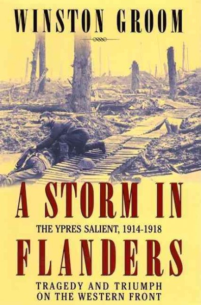 A storm in Flanders : the Ypres salient, 1914-1918 : tragedy and triumph on the Western Front / Winston Groom.