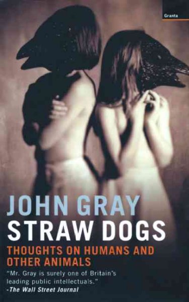 Straw dogs : thoughts on humans and other animals / John Gray.