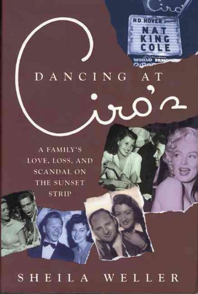 Dancing at Ciro's : a family's love, loss, and scandal on the Sunset Strip / Sheila Weller.
