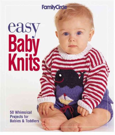 Easy baby knits : 50 whimsical projects for babies & toddlers / [editor-in-chief, Trisha Malcolm].