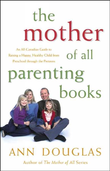 The mother of all parenting books : an all-Canadian guide to raising a happy, healthy child from preschool through the preteens / Ann Douglas.