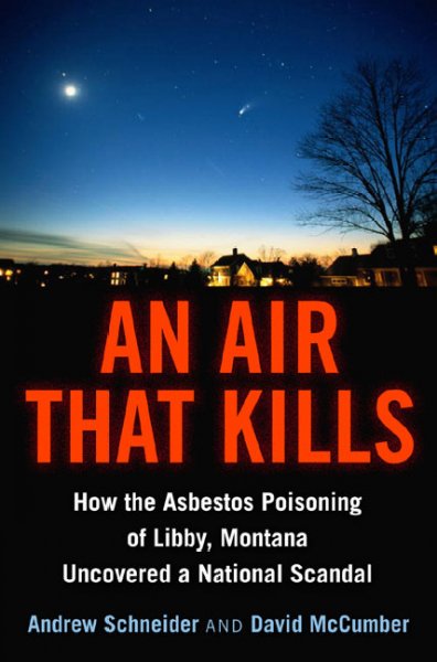 An air that kills : how the asbestos poisoning of Libby, Montana, uncovered a national scandal / Andrew Schneider and David McCumber.