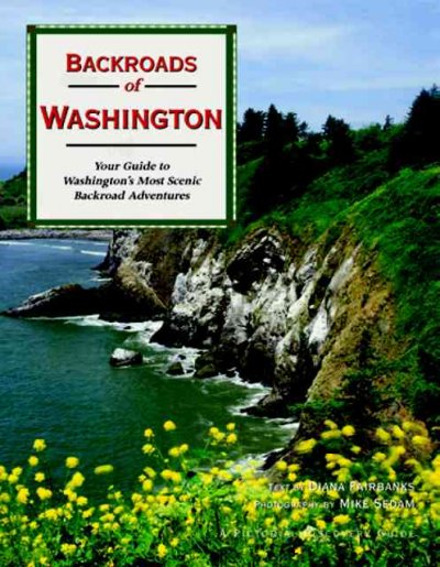 Backroads of Washington : your guide to Washington's most scenic backroad adventures / text by Diana Fairbanks ; photography by Mike Sedam.