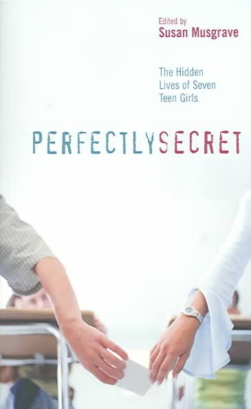 Perfectly secret : the hidden lives of seven teen girls / edited by Susan Musgrave.