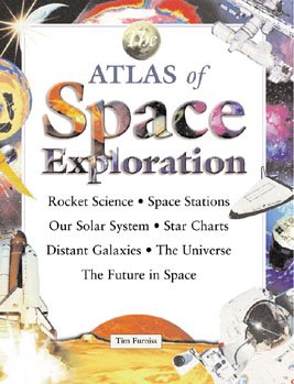 The atlas of space exploration : rocket science, space stations, our Solar System, star charts, distant galaxies, the Universe, the future in Space / Tim Furniss.