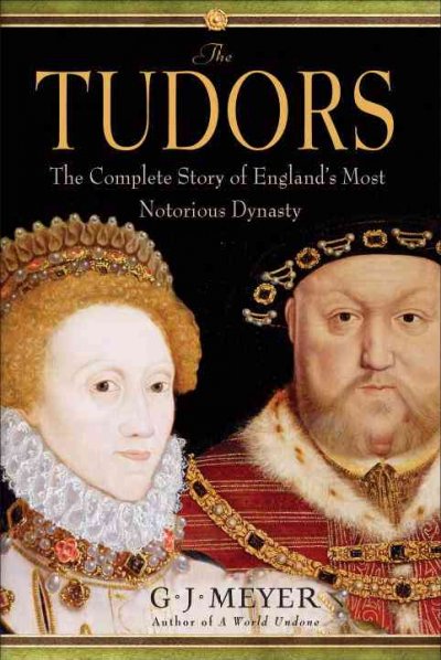 The Tudors : the complete story of England's most notorious dynasty / G.J. Meyer.