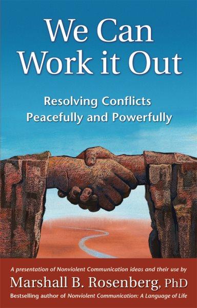 We can work it out : resolving conflicts peacefully and powerfully / Marshall B. Rosenberg.
