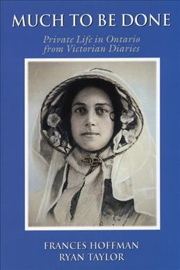 Much to be done : private life in Ontario from Victorian diaries / Frances Hoffman, Ryan Taylor.