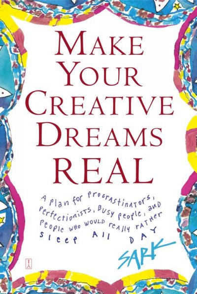 Make your creative dreams real : a plan for procrastinators, perfectionists, busy people, avoiders, and people who would really rather sleep all day / SARK.