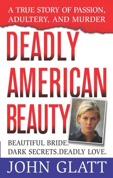 Deadly American beauty : a true story of passion, adultery, and murder / John Glatt.