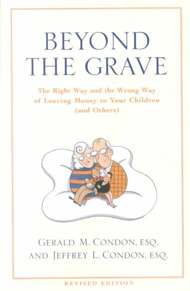 Beyond the grave : the right way and the wrong way of leaving money to your children (and others) / Gerald M. Condon and Jeffrey L. Condon.
