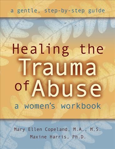 Healing the trauma of abuse : a women's workbook / Mary Ellen Copeland [&] Maxine Harris.