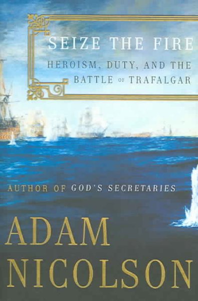 Seize the fire : heroism, duty, and the Battle of Trafalgar / Adam Nicolson.