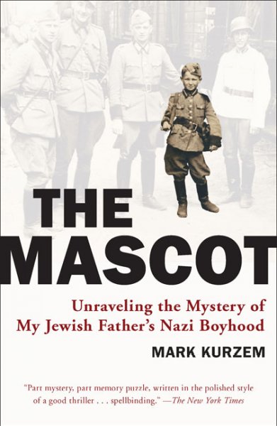 The mascot : unraveling the mystery of my Jewish father's Nazi boyhood / Mark Kurzem.