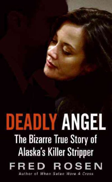 Deadly angel : the bizarre true story of Alaska's killer stripper / Fred Rosen.