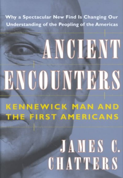 Ancient encounters : Kennewick Man and the first Americans / James C. Chatters.