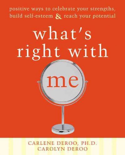 What's right with me : positive ways to celebrate your strengths, build self-esteem, & reach your potential / Carlene DeRoo, Carolyn DeRoo.
