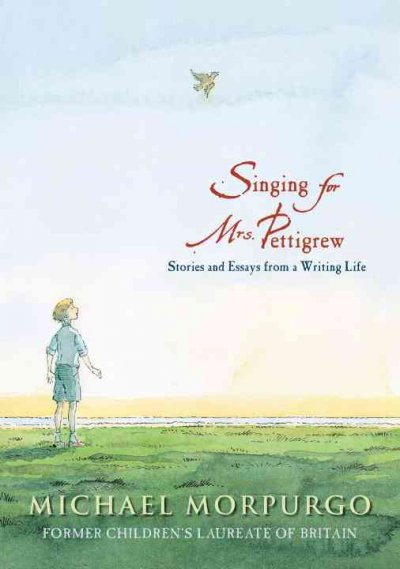 Singing for Mrs. Pettigrew : stories and essays from a writing life / Michael Morpurgo ; illustrated by Peter Bailey.