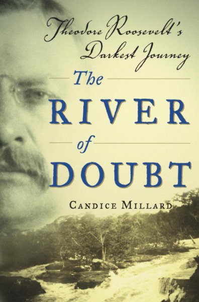River of doubt : Theodore Roosevelt's darkest journey / Candice Millard.