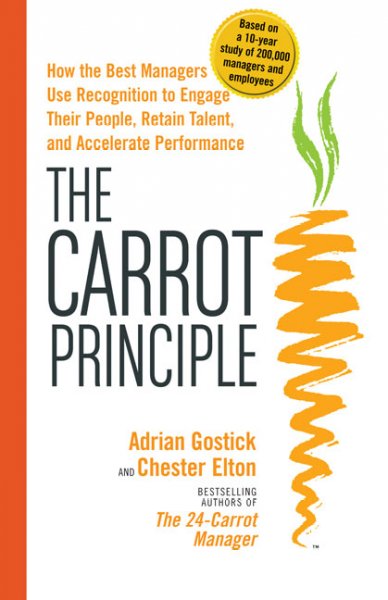 The carrot principle : how the best managers use recognition to engage their people, retain talent, and accelerate performance / Adrian Gostick and Chester Elton.
