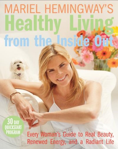 Mariel Hemingway's healthy living from the inside out : every woman's guide to real beauty, renewed energy, and a radiant life / Mariel Hemingway.