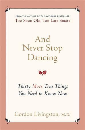 And Never Stop Dancing : Thirty more true things you need to know now / Gordon Livingston.