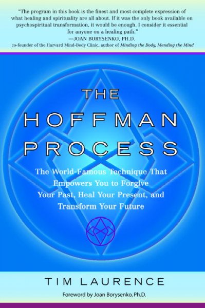 The Hoffman process : the world-famous technique that empowers you to forgive your past, heal your present, and transform your future / Tim Laurence ; with foreword by Joan Borysenko.