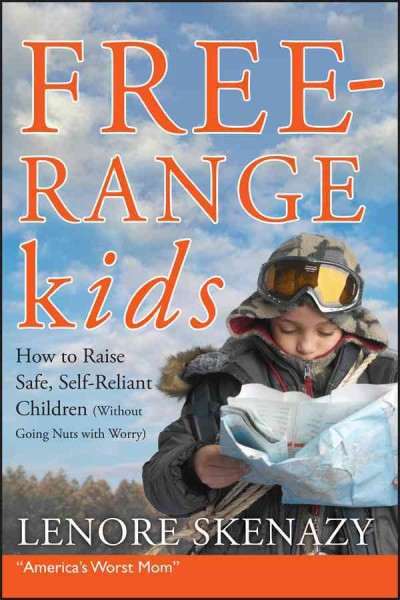 Free range kids : how to raise safe, self-reliant children (without going nuts with worry) / Lenore Skenazy.