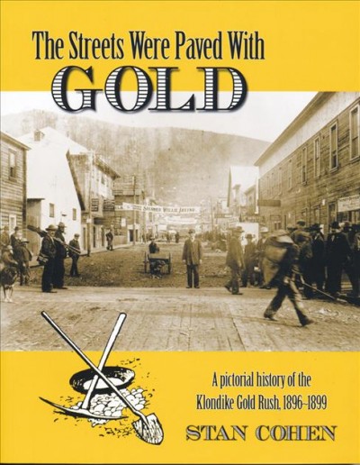 The streets were paved with gold : a pictorial history of the klondike gold rush 1896-1899 / by Stan Cohen; ill.