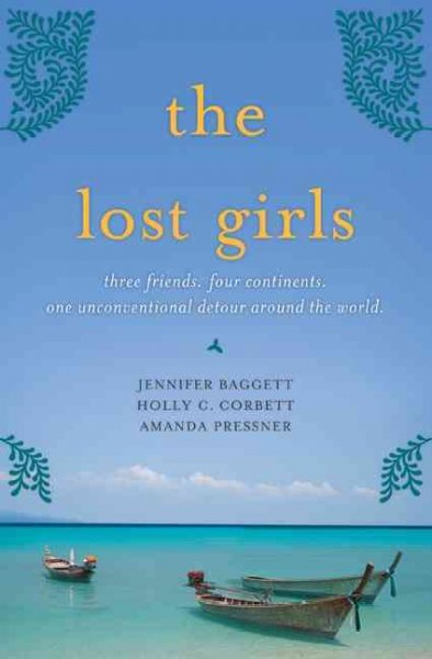 The lost girls : three friends, four continents, one unconventional detour around the world / Jennifer Baggett, Holly C. Corbett, Amanda Pressner.