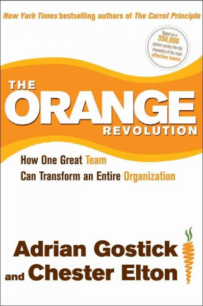 The orange revolution : how one great team can transform an entire organization / Adrian Gostick and Chester Elton.