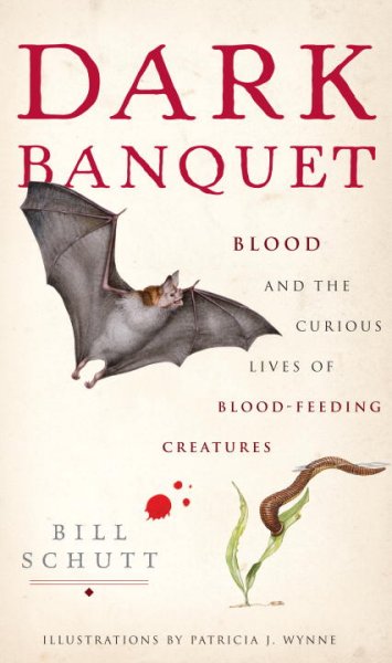 Dark banquet : blood and the curious lives of blood-feeding creatures / Bill Schutt ; illustrated by Patricia J. Wynne.