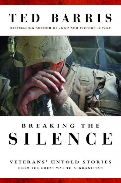 Breaking the silence : veterans' untold stories from the Great War to Afghanistan / Ted Barris.